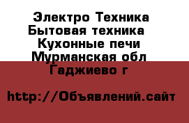 Электро-Техника Бытовая техника - Кухонные печи. Мурманская обл.,Гаджиево г.